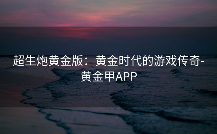 超生炮黄金版：黄金时代的游戏传奇-黄金甲APP