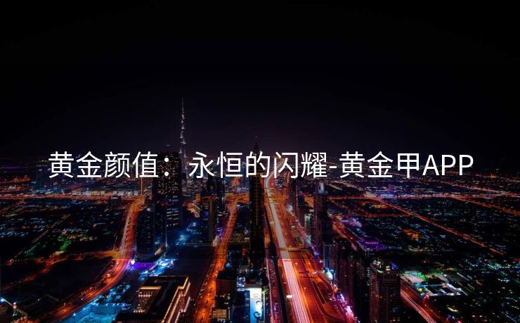 黄金颜值：永恒的闪耀-黄金甲APP