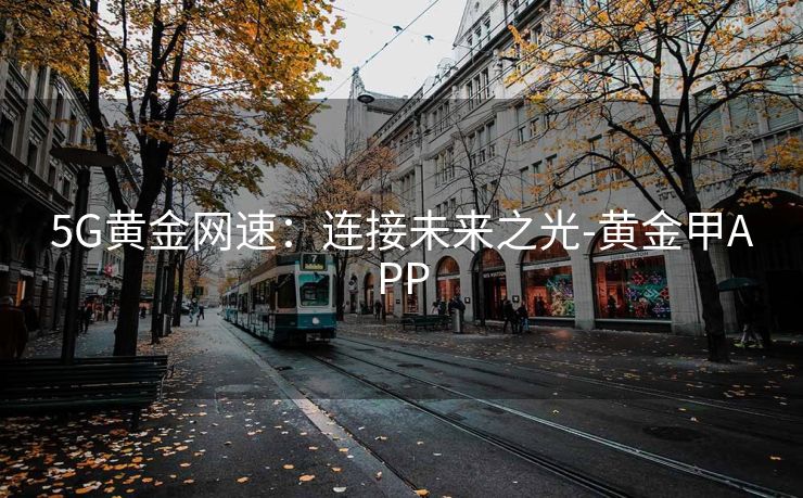 5G黄金网速：连接未来之光-黄金甲APP