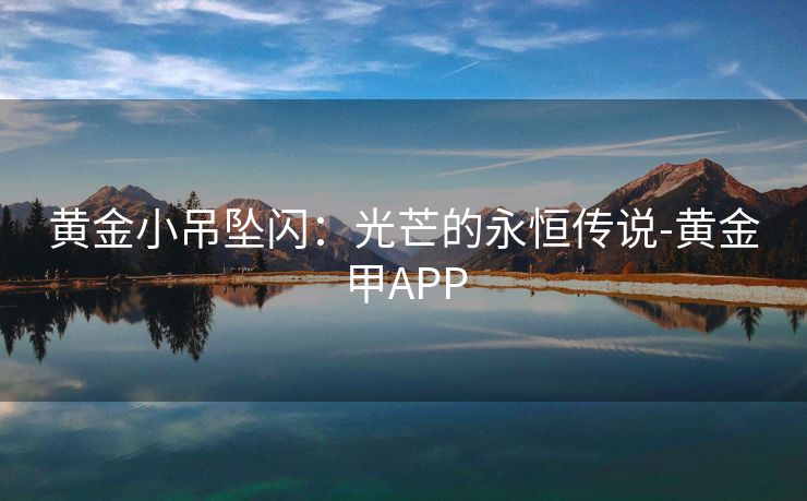 黄金小吊坠闪：光芒的永恒传说-黄金甲APP