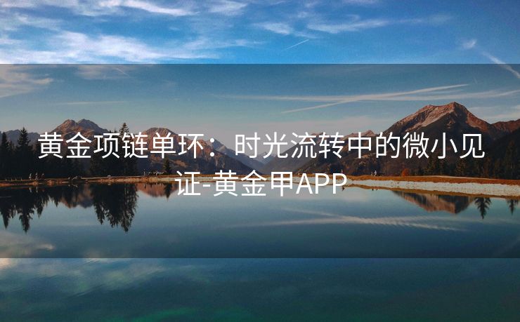 黄金项链单环：时光流转中的微小见证-黄金甲APP