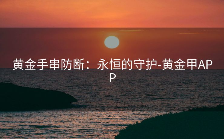 黄金手串防断：永恒的守护-黄金甲APP