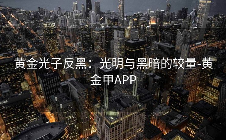 黄金光子反黑：光明与黑暗的较量-黄金甲APP