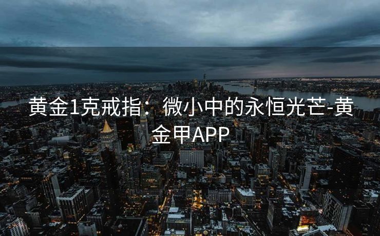黄金1克戒指：微小中的永恒光芒-黄金甲APP