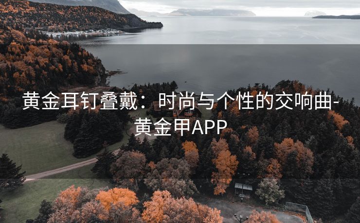 黄金耳钉叠戴：时尚与个性的交响曲-黄金甲APP