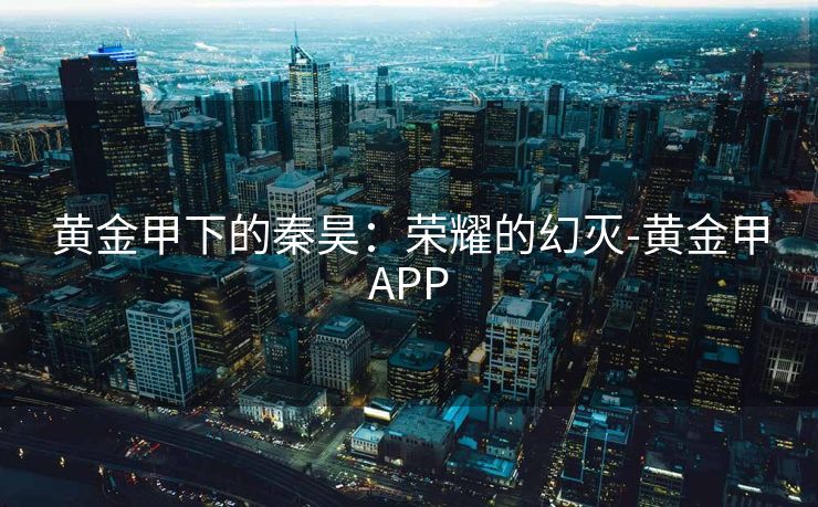 黄金甲下的秦昊：荣耀的幻灭-黄金甲APP