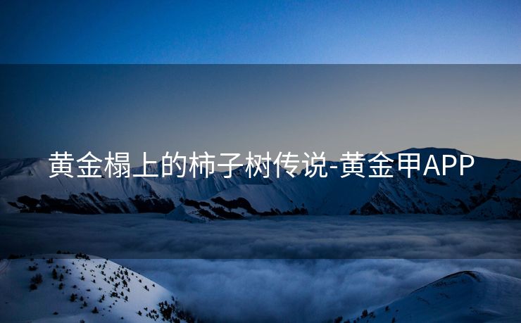 黄金榻上的柿子树传说-黄金甲APP