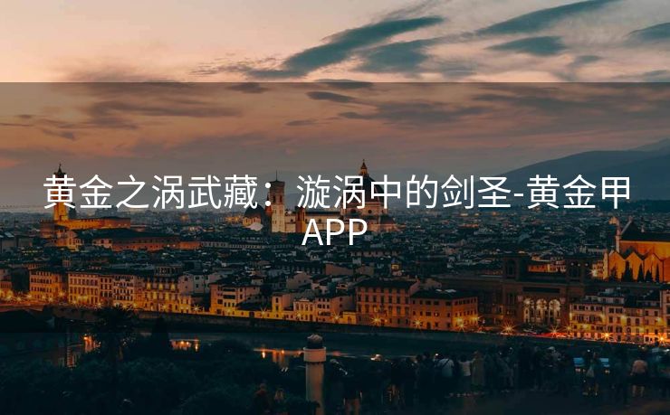 黄金之涡武藏：漩涡中的剑圣-黄金甲APP