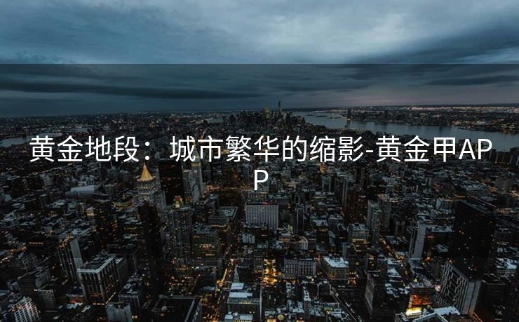 黄金地段：城市繁华的缩影-黄金甲APP