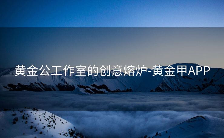 黄金公工作室的创意熔炉-黄金甲APP