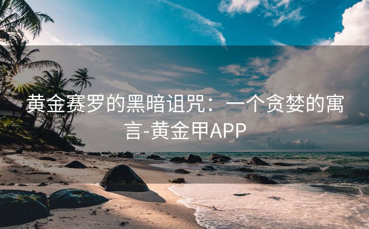 黄金赛罗的黑暗诅咒：一个贪婪的寓言-黄金甲APP