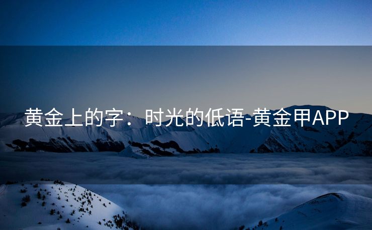 黄金上的字：时光的低语-黄金甲APP