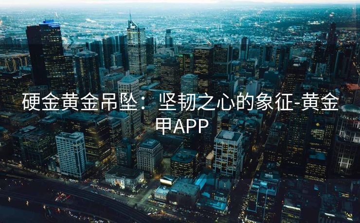 硬金黄金吊坠：坚韧之心的象征-黄金甲APP