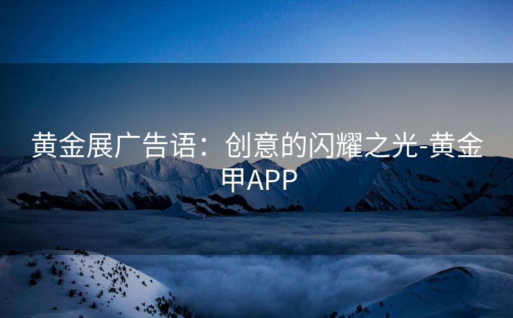 黄金展广告语：创意的闪耀之光-黄金甲APP