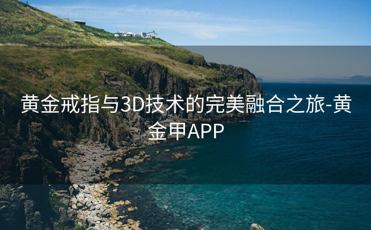 黄金戒指与3D技术的完美融合之旅-黄金甲APP