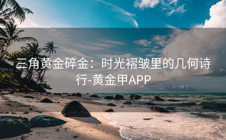 三角黄金碎金：时光褶皱里的几何诗行-黄金甲APP