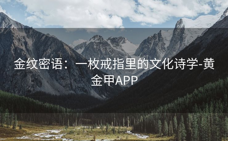 金纹密语：一枚戒指里的文化诗学-黄金甲APP