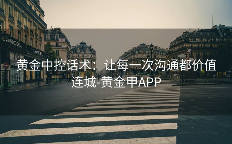 黄金中控话术：让每一次沟通都价值连城-黄金甲APP