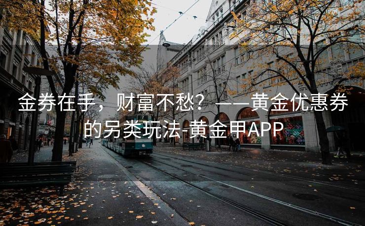 金券在手，财富不愁？——黄金优惠券的另类玩法-黄金甲APP