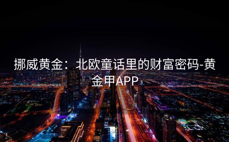 挪威黄金：北欧童话里的财富密码-黄金甲APP