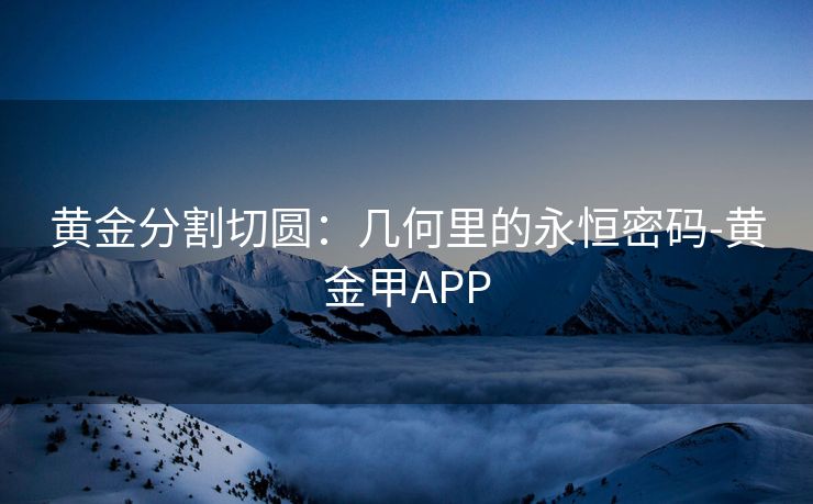 黄金分割切圆：几何里的永恒密码-黄金甲APP
