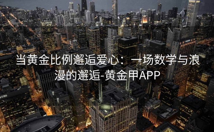 当黄金比例邂逅爱心：一场数学与浪漫的邂逅-黄金甲APP