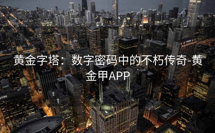 黄金字塔：数字密码中的不朽传奇-黄金甲APP