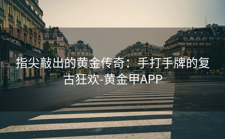 指尖敲出的黄金传奇：手打手牌的复古狂欢-黄金甲APP