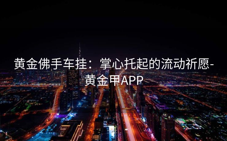 黄金佛手车挂:掌心托起的流动祈愿-黄金甲APP