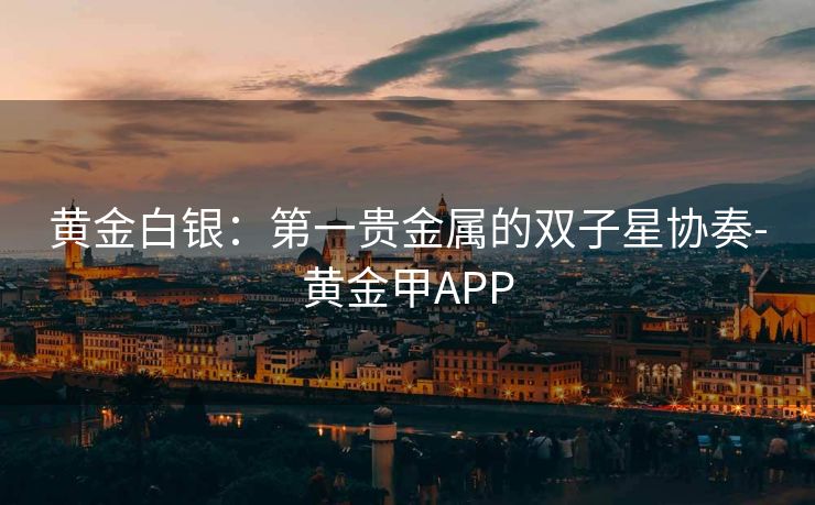黄金白银:第一贵金属的双子星协奏-黄金甲APP