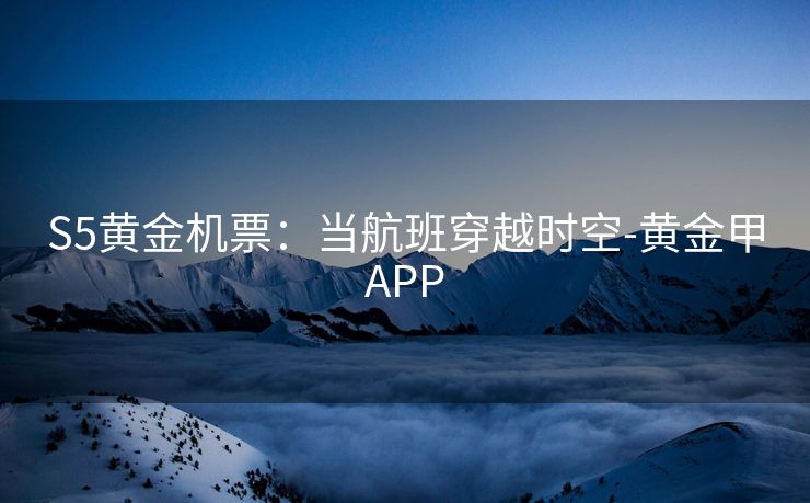 S5黄金机票:当航班穿越时空-黄金甲APP